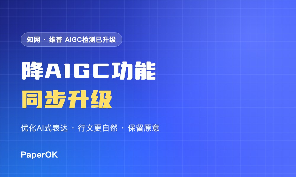 知网、维普AIGC检测相继升级，PaperOK降AIGC功能已同步升级